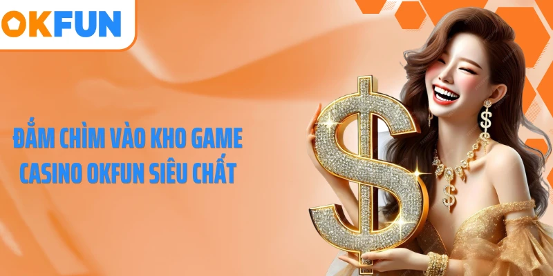 Đắm chìm vào kho game casino OKFUN siêu chất