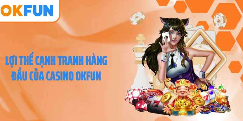 Lợi thế cạnh tranh hàng đầu của casino OKFUN