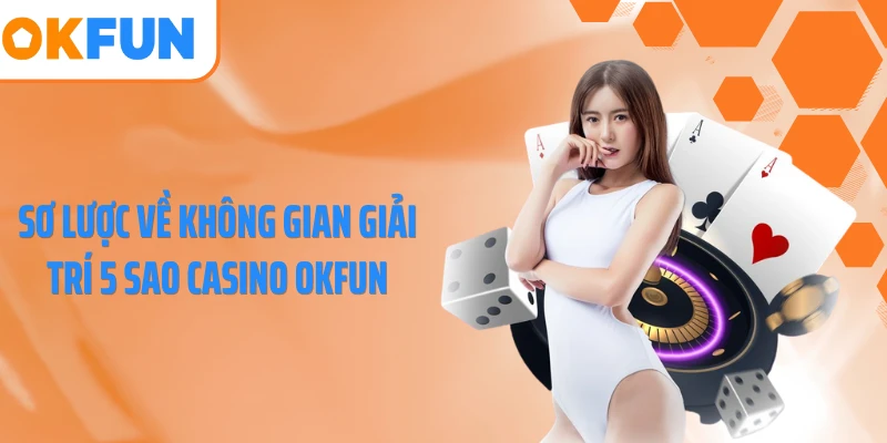 Sơ lược về không gian giải trí 5 sao casino OKFUN